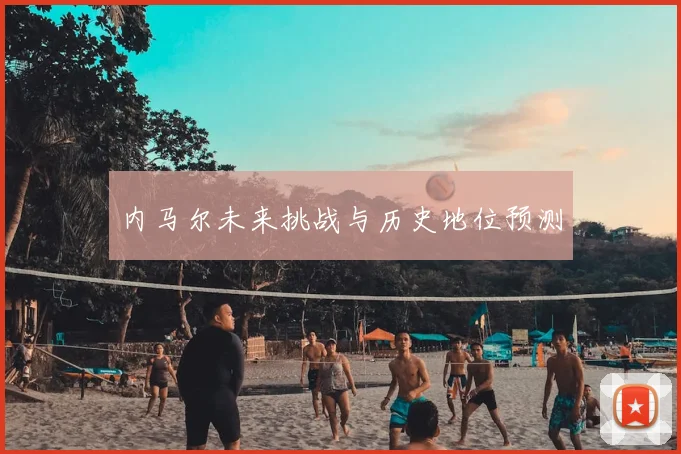 内马尔未来挑战与历史地位预测