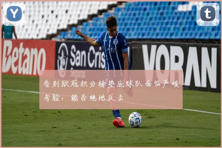 告别欧冠积分榜垫底球队面临严峻考验，能否绝地反击