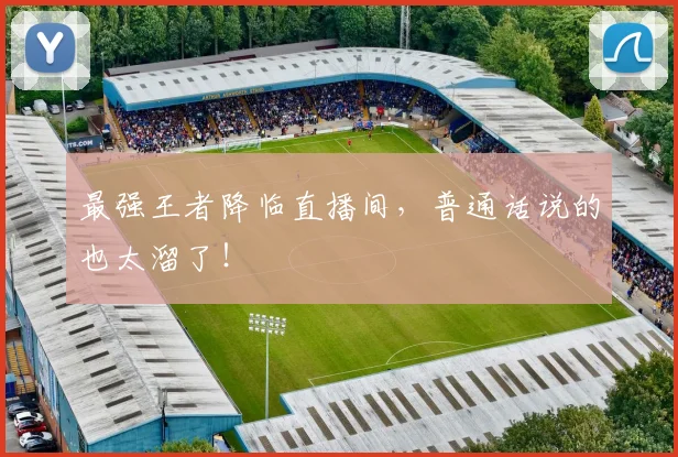 最强王者降临直播间,普通话说的也太溜了!