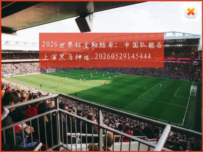 2026世界杯金靴赔率：中国队能否上演黑马神话_20260529145444
