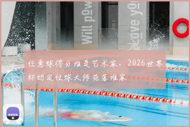 任意球得分谁是艺术家，2026世界杯的定位球大师花落谁家