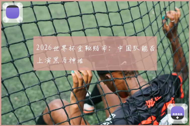 2026世界杯金靴赔率：中国队能否上演黑马神话