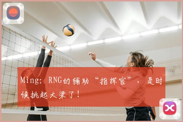 Ming：RNG的辅助“指挥官”，是时候挑起大梁了！