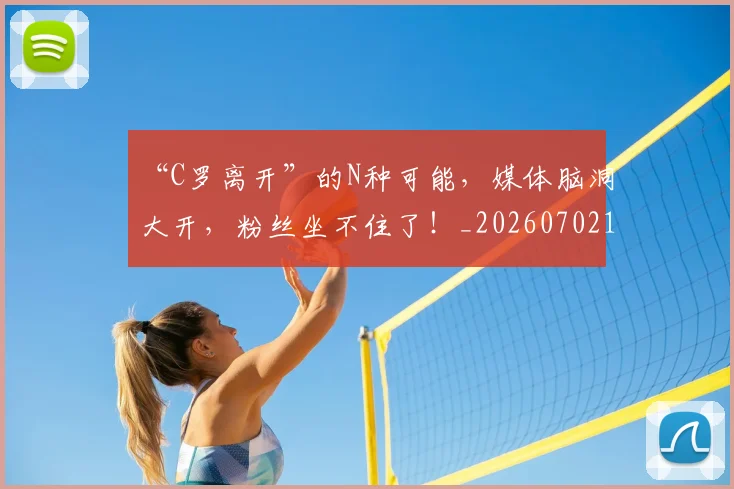 “C罗离开”的N种可能，媒体脑洞大开，粉丝坐不住了！_20260702172353
