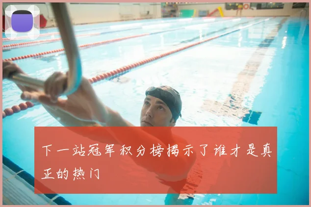 下一站冠军积分榜揭示了谁才是真正的热门