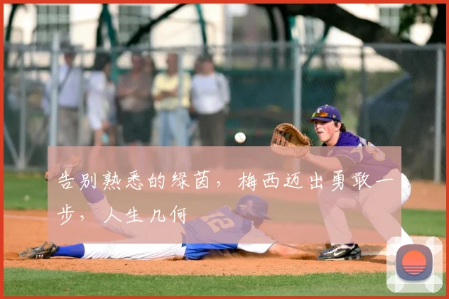 告别熟悉的绿茵,梅西迈出勇敢一步,人生几何