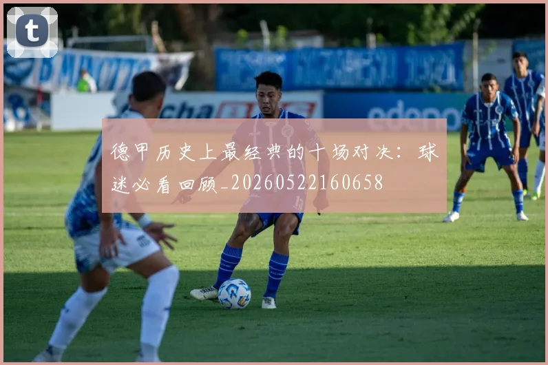 德甲历史上最经典的十场对决:球迷必看回顾_20260522160658