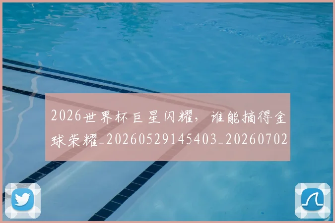 2026世界杯巨星闪耀,谁能摘得金球荣耀_20260529145403_20260702033438
