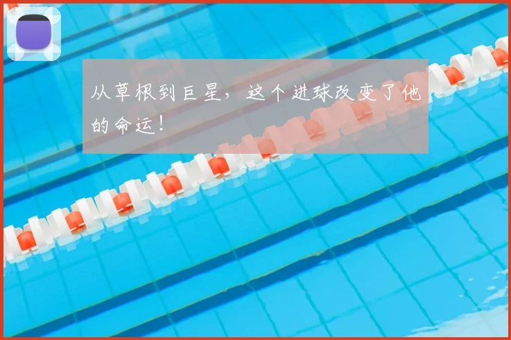 从草根到巨星,这个进球改变了他的命运!
