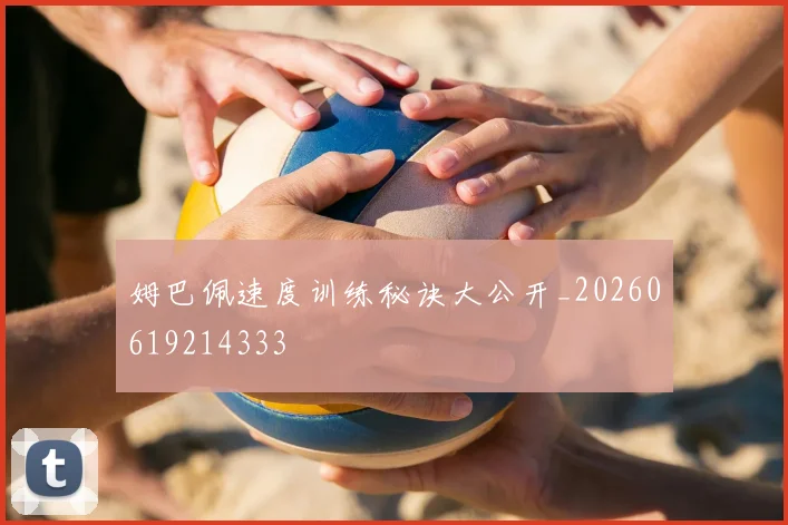 姆巴佩速度训练秘诀大公开_20260619214333