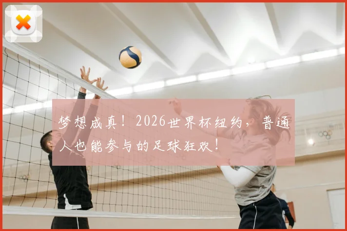 梦想成真!2026世界杯纽约,普通人也能参与的足球狂欢!