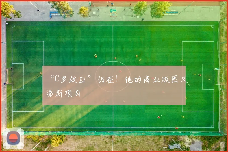 “C罗效应”仍在！他的商业版图又添新项目