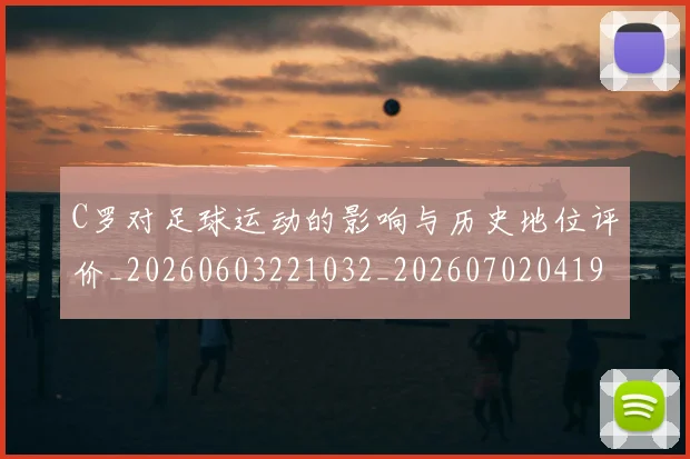C罗对足球运动的影响与历史地位评价_20260603221032_20260702041924