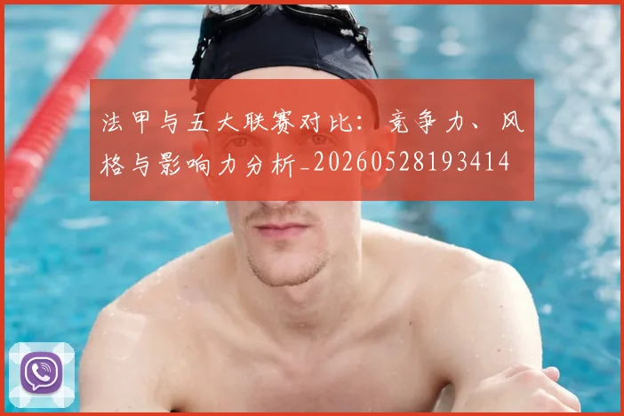 法甲与五大联赛对比：竞争力、风格与影响力分析_20260528193414