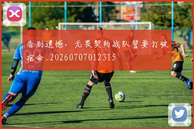 告别遗憾,无畏契约战队誓要打破宿命_20260707012315