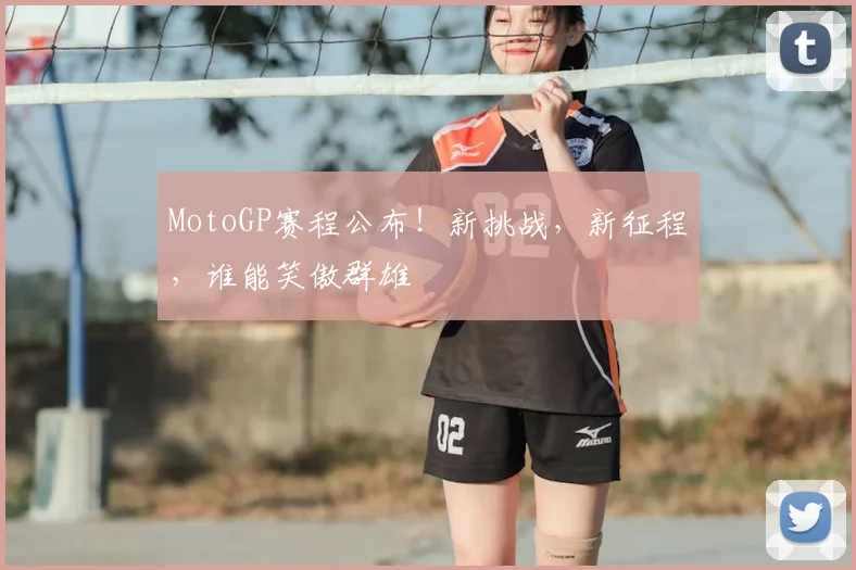 MotoGP赛程公布！新挑战，新征程，谁能笑傲群雄