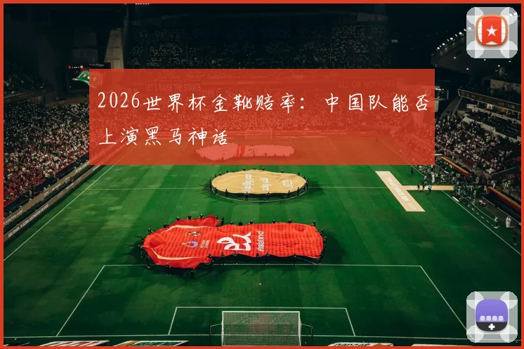 2026世界杯金靴赔率:中国队能否上演黑马神话