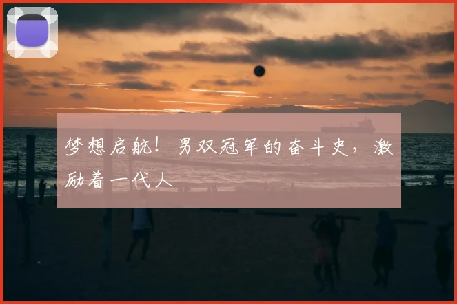 梦想启航！男双冠军的奋斗史，激励着一代人