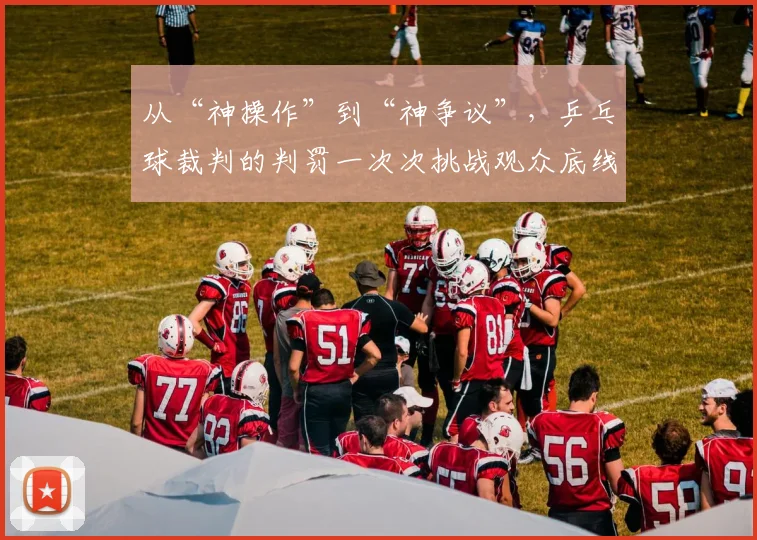 从“神操作”到“神争议”,乒乓球裁判的判罚一次次挑战观众底线