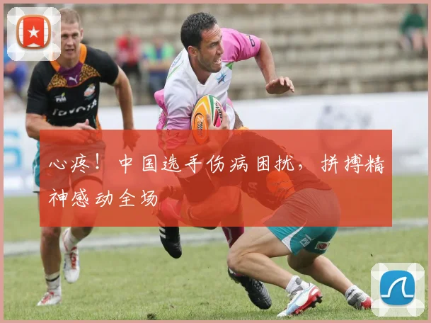 心疼！中国选手伤病困扰，拼搏精神感动全场