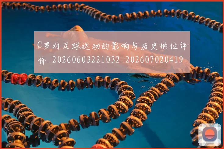 C罗对足球运动的影响与历史地位评价_20260603221032_20260702041924