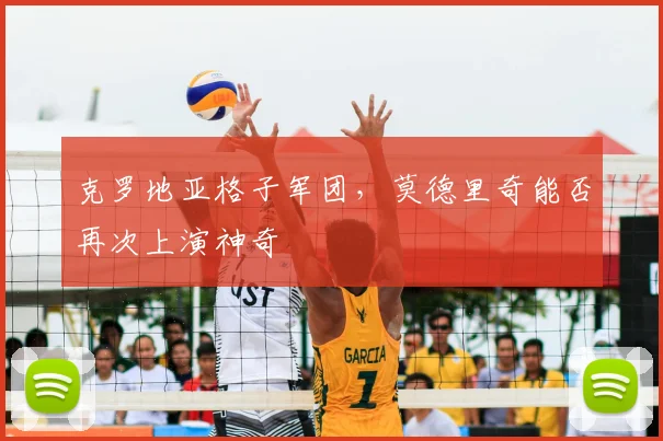 克罗地亚格子军团,莫德里奇能否再次上演神奇