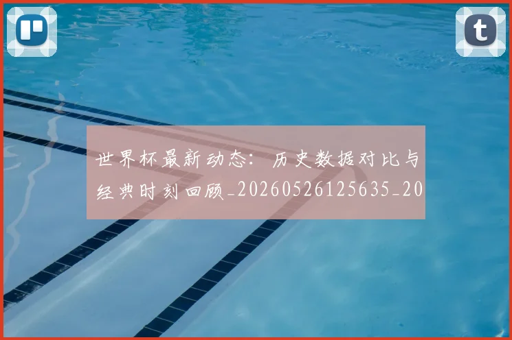 世界杯最新动态:历史数据对比与经典时刻回顾_20260526125635_20260703202851