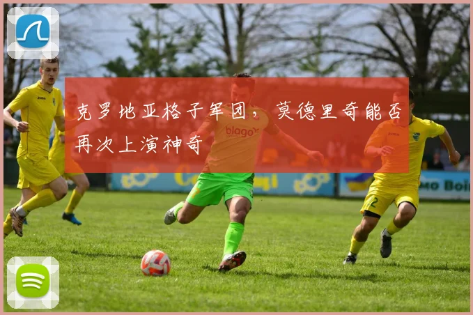 克罗地亚格子军团,莫德里奇能否再次上演神奇