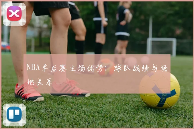 NBA季后赛主场优势：球队战绩与场地关系