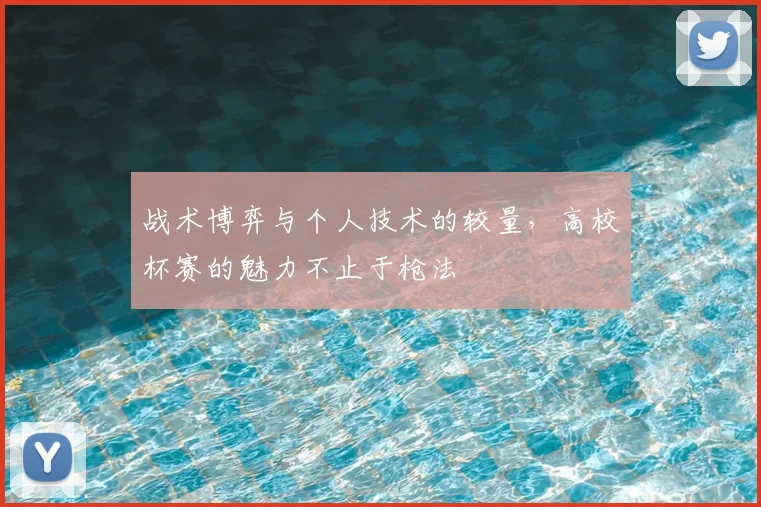 战术博弈与个人技术的较量,高校杯赛的魅力不止于枪法