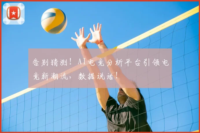 告别猜测!AI电竞分析平台引领电竞新潮流,数据说话!