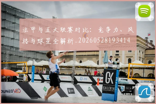 法甲与五大联赛对比:竞争力、风格与球星全解析_20260528193414