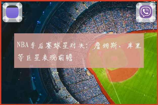 NBA季后赛球星对决：詹姆斯、库里等巨星表现前瞻