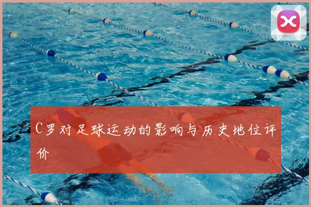 C罗对足球运动的影响与历史地位评价
