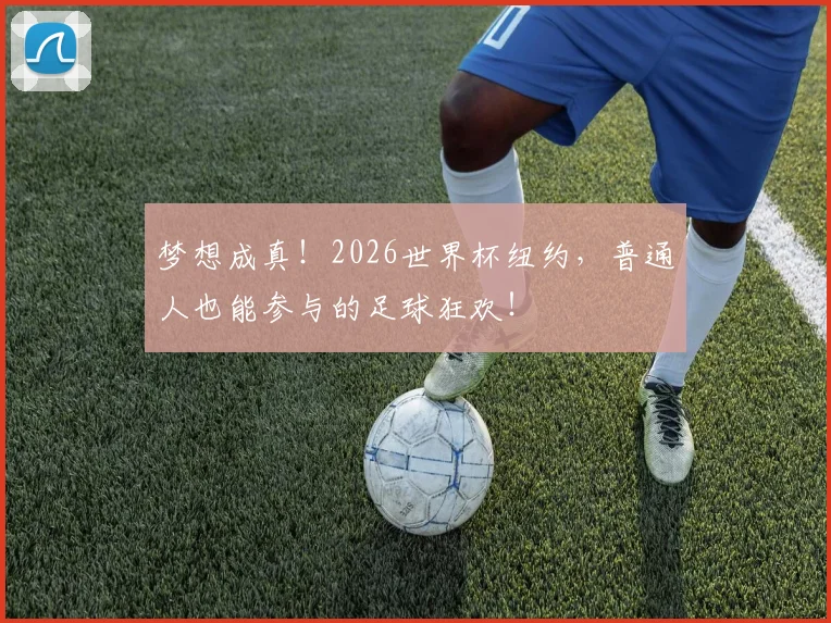 梦想成真!2026世界杯纽约,普通人也能参与的足球狂欢!