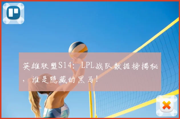 英雄联盟S14：LPL战队数据榜揭秘，谁是隐藏的黑马！