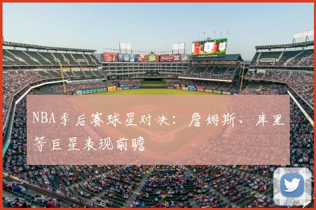 NBA季后赛球星对决：詹姆斯、库里等巨星表现前瞻