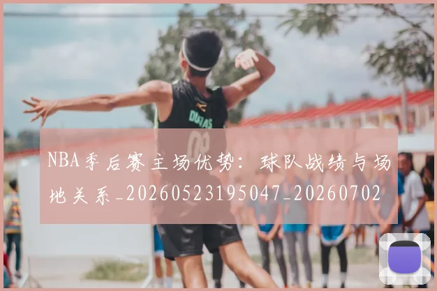 NBA季后赛主场优势：球队战绩与场地关系_20260523195047_20260702163857