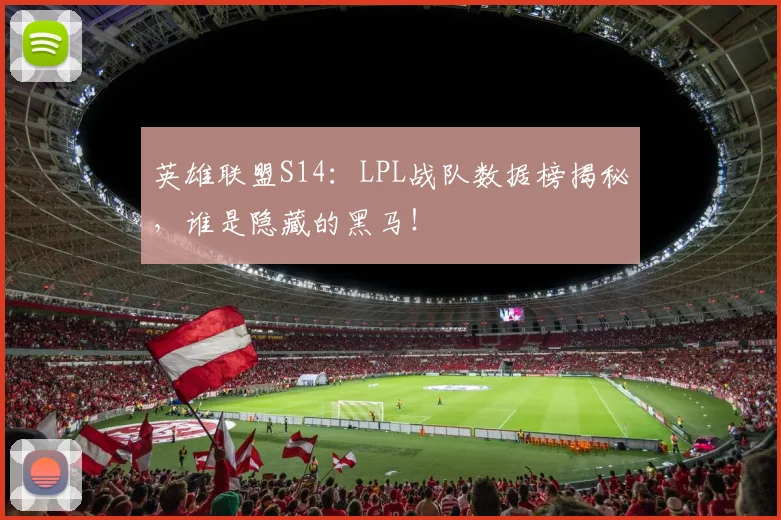 英雄联盟S14：LPL战队数据榜揭秘，谁是隐藏的黑马！