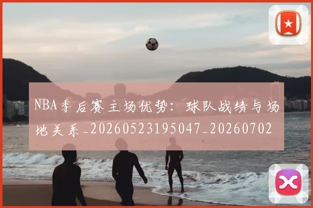 NBA季后赛主场优势：球队战绩与场地关系_20260523195047_20260702163857