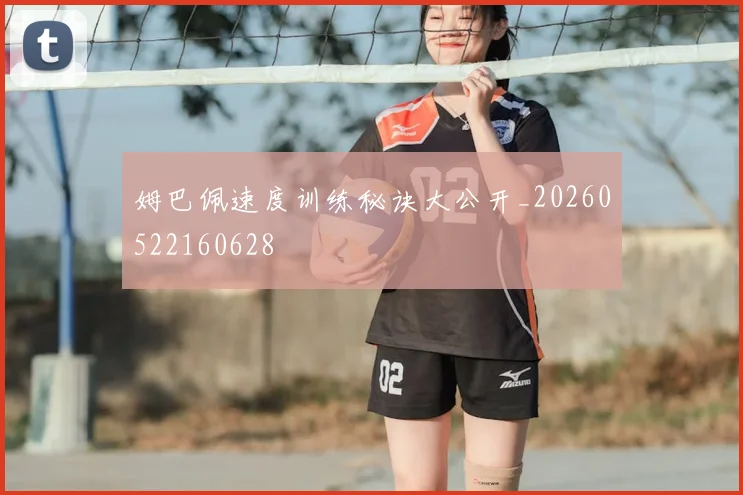 姆巴佩速度训练秘诀大公开_20260522160628