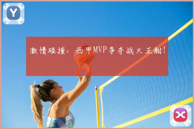 激情碰撞，西甲MVP争夺战火正酣！