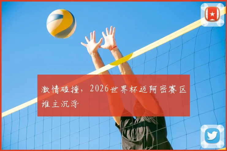 激情碰撞，2026世界杯迈阿密赛区谁主沉浮