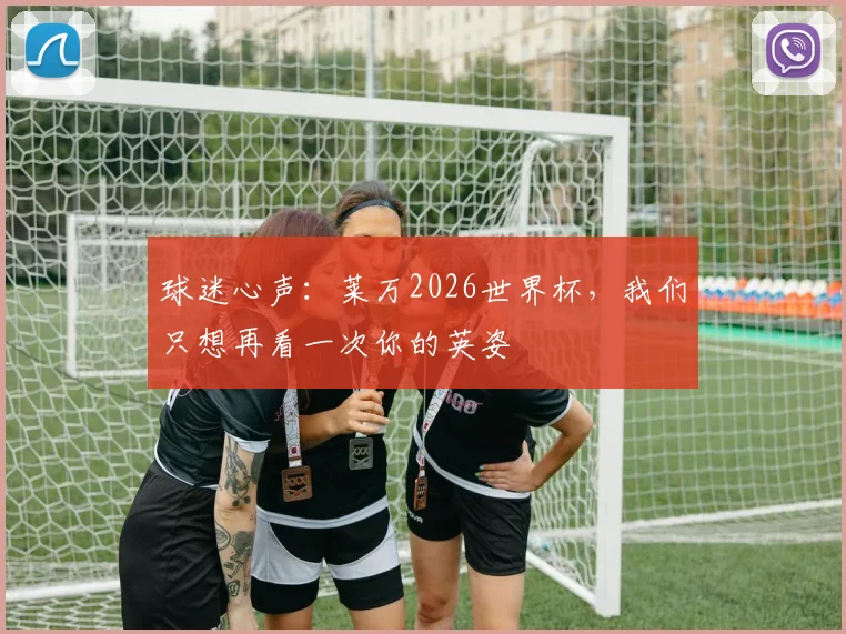 球迷心声：莱万2026世界杯，我们只想再看一次你的英姿
